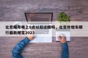 北京限号晚上8点以后还限吗，北京外地车限行最新规定2023