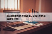 2023外地车辆进京政策，2024外地车辆进京政策！