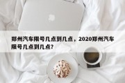 郑州汽车限号几点到几点，2020郑州汽车限号几点到几点？