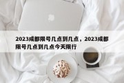 2023成都限号几点到几点，2023成都限号几点到几点今天限行