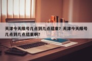 天津今天限号几点到几点结束？天津今天限号几点到几点结束啊？