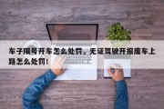 车子限号开车怎么处罚，无证驾驶开报废车上路怎么处罚！