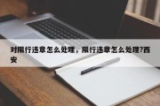 对限行违章怎么处理，限行违章怎么处理?西安