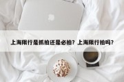 上海限行是抓拍还是必拍？上海限行拍吗？