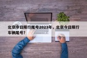 北京今日限行尾号2023年，北京今日限行车辆尾号？