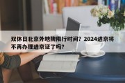 双休日北京外地牌限行时间？2024进京将不再办理进京证了吗？