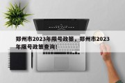 郑州市2023年限号政策，郑州市2023年限号政策查询！