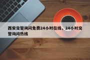 西安交警询问免费24小时在线，24小时交警询问热线