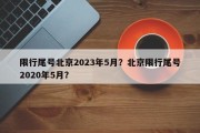 限行尾号北京2023年5月？北京限行尾号2020年5月？