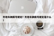 外地车辆限号规定？外地车辆限号规定是什么？