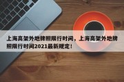 上海高架外地牌照限行时间，上海高架外地牌照限行时间2021最新规定！