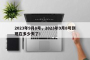 2023年9月8号，2023年9月8号到现在多少天了！