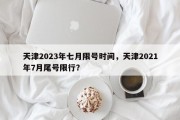 天津2023年七月限号时间，天津2021年7月尾号限行？