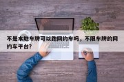 不是本地车牌可以跑网约车吗，不限车牌的网约车平台？