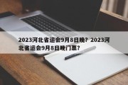 2023河北省运会9月8日晚？2023河北省运会9月8日晚门票？