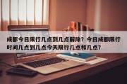 成都今日限行几点到几点解除？今日成都限行时间几点到几点今天限行几点和几点？