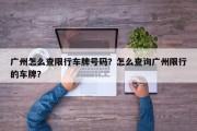 广州怎么查限行车牌号码？怎么查询广州限行的车牌？