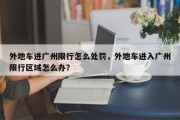 外地车进广州限行怎么处罚，外地车进入广州限行区域怎么办？