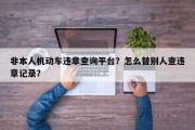 非本人机动车违章查询平台？怎么替别人查违章记录？