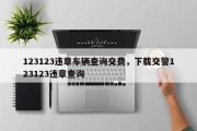 123123违章车辆查询交费，下载交警123123违章查询