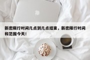 新密限行时间几点到几点结束，新密限行时间和范围今天！