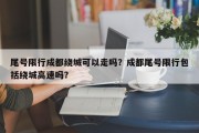 尾号限行成都绕城可以走吗？成都尾号限行包括绕城高速吗？