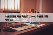 今日限行尾号查询北京，2021今日限行尾号北京？