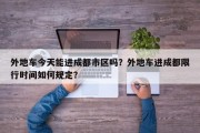 外地车今天能进成都市区吗？外地车进成都限行时间如何规定？