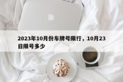 2023年10月份车牌号限行，10月23日限号多少