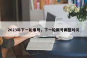 2023年下一轮限号，下一轮限号调整时间