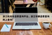 浙江机动车违章查询平台，浙江车辆违章查询网上查询？