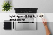 hgh122govcn违章查询，122交通网违章查询？