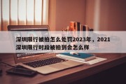 深圳限行被拍怎么处罚2023年，2021深圳限行时段被拍到会怎么样