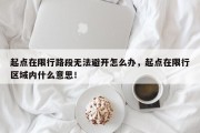 起点在限行路段无法避开怎么办，起点在限行区域内什么意思！