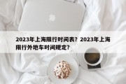 2023年上海限行时间表？2023年上海限行外地车时间规定？