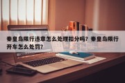 秦皇岛限行违章怎么处理扣分吗？秦皇岛限行开车怎么处罚？