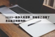 12123一般多久出违章，怀疑自己违章了怎么能立刻查询到！