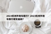 2023杭州外地车限行？2023杭州外地车限行规定最新？