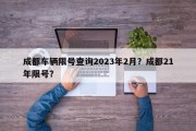 成都车辆限号查询2023年2月？成都21年限号？