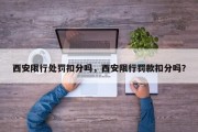 西安限行处罚扣分吗，西安限行罚款扣分吗？