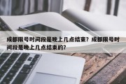 成都限号时间段是晚上几点结束？成都限号时间段是晚上几点结束的？