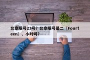 北京限号23号？北京限号是二〖Fourteen〗、小时吗？