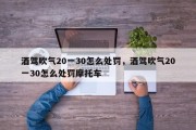 酒驾吹气20一30怎么处罚，酒驾吹气20一30怎么处罚摩托车