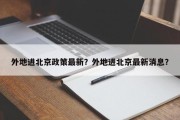 外地进北京政策最新？外地进北京最新消息？