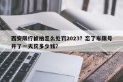 西安限行被拍怎么处罚2023？忘了车限号开了一天罚多少钱？