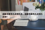 成都市限号几点到几点，成都市限号几点到几点钟？