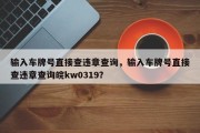 输入车牌号直接查违章查询，输入车牌号直接查违章查询皖kw0319？