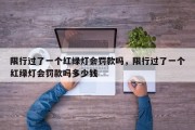 限行过了一个红绿灯会罚款吗，限行过了一个红绿灯会罚款吗多少钱