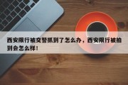 西安限行被交警抓到了怎么办，西安限行被拍到会怎么样！