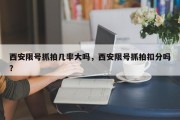 西安限号抓拍几率大吗，西安限号抓拍扣分吗？